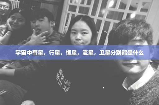 宇宙中彗星，行星，恒星，流星，卫星分别都是什么