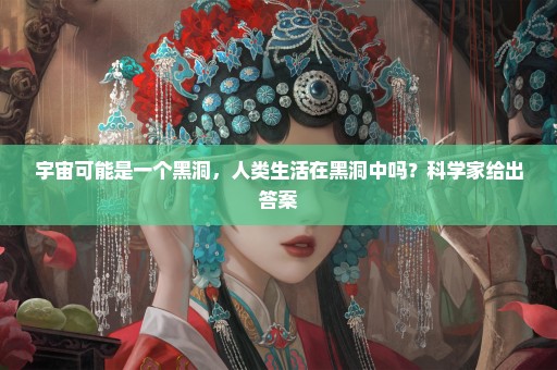 宇宙可能是一个黑洞，人类生活在黑洞中吗？科学家给出答案