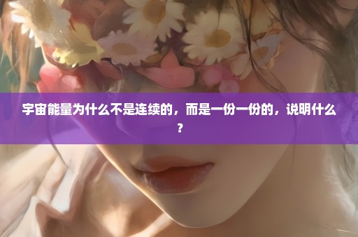 宇宙能量为什么不是连续的，而是一份一份的，说明什么？