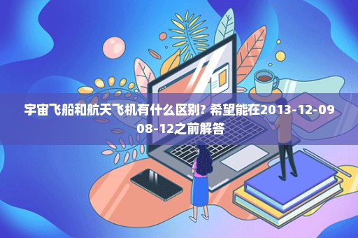 宇宙飞船和航天飞机有什么区别? 希望能在2013-12-09 08-12之前解答