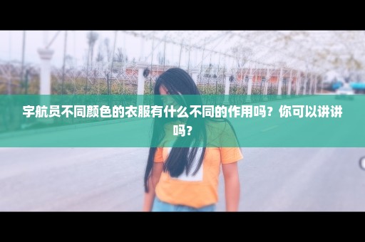 宇航员不同颜色的衣服有什么不同的作用吗？你可以讲讲吗？