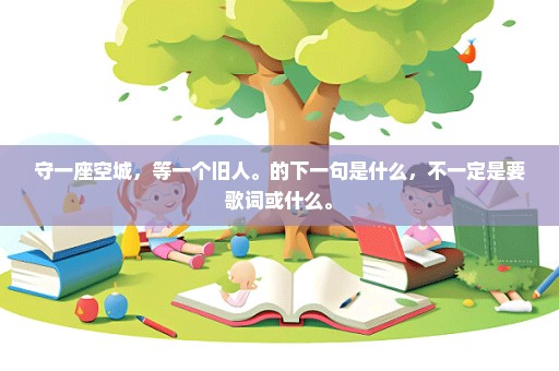 守一座空城，等一个旧人。的下一句是什么，不一定是要歌词或什么。
