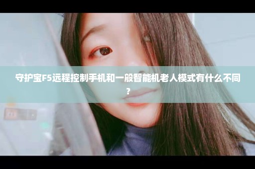 守护宝F5远程控制手机和一般智能机老人模式有什么不同？