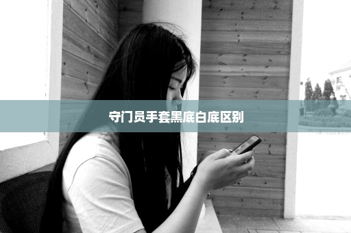 守门员手套黑底白底区别