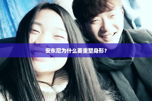 安东尼为什么要重塑身形？