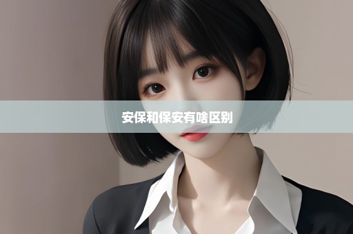 安保和保安有啥区别
