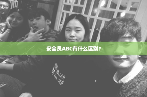 安全员ABC有什么区别？