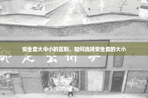 安全套大中小的区别，如何选择安全套的大小