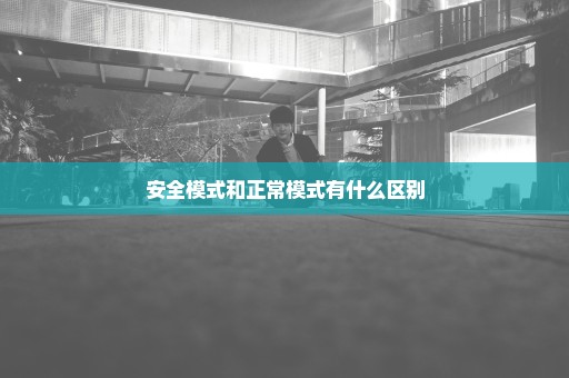 安全模式和正常模式有什么区别