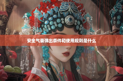 安全气囊弹出条件和使用规则是什么