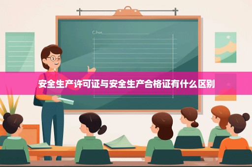 安全生产许可证与安全生产合格证有什么区别