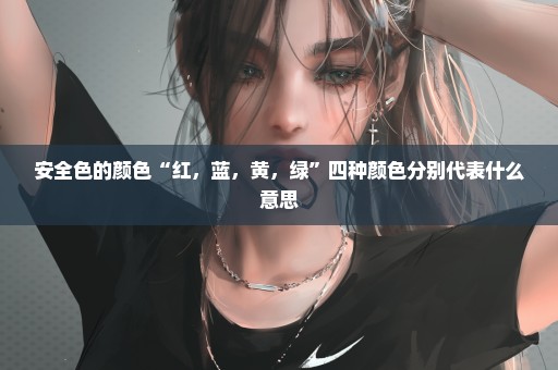 安全色的颜色“红，蓝，黄，绿”四种颜色分别代表什么意思