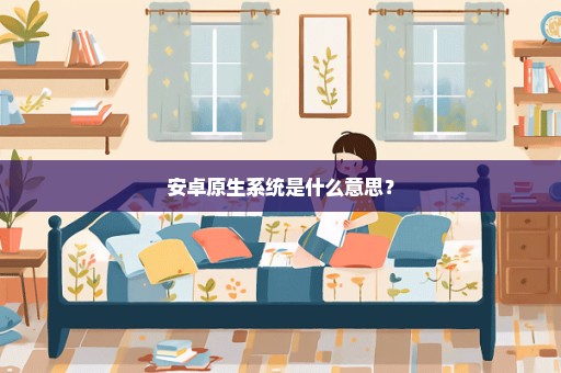安卓原生系统是什么意思？