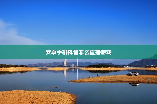 安卓手机抖音怎么直播游戏