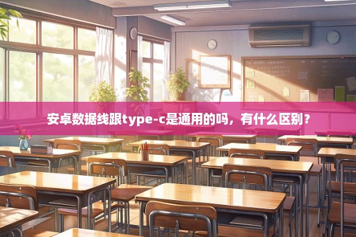 安卓数据线跟type-c是通用的吗，有什么区别？