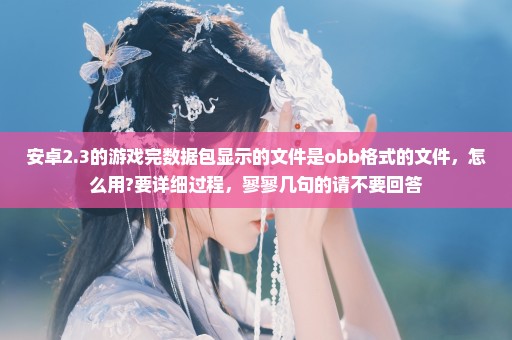 安卓2.3的游戏完数据包显示的文件是obb格式的文件，怎么用?要详细过程，寥寥几句的请不要回答
