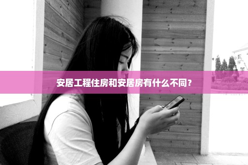 安居工程住房和安居房有什么不同？