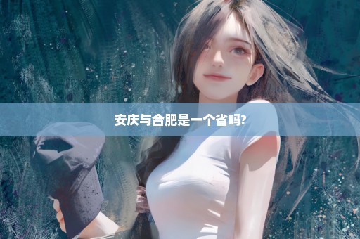 安庆与合肥是一个省吗?