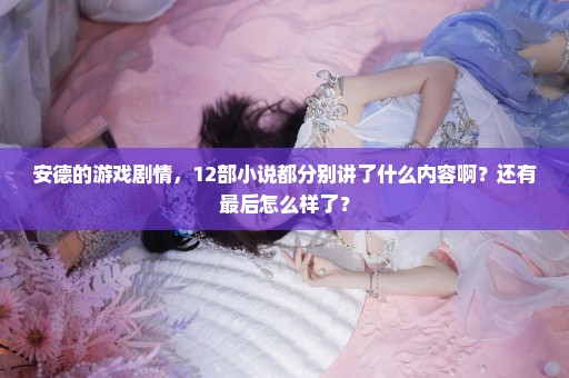 安德的游戏剧情，12部小说都分别讲了什么内容啊？还有最后怎么样了？