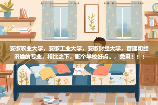 安徽农业大学，安徽工业大学，安徽财经大学，管理和经济类的专业，相比之下，哪个学校好点。。急用！！！