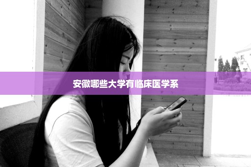 安徽哪些大学有临床医学系