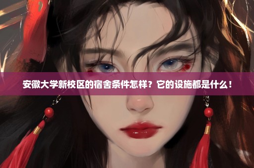 安徽大学新校区的宿舍条件怎样？它的设施都是什么！