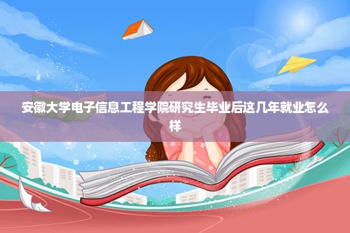 安徽大学电子信息工程学院研究生毕业后这几年就业怎么样