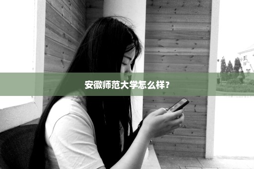 安徽师范大学怎么样？
