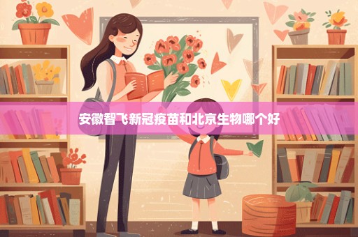 安徽智飞新冠疫苗和北京生物哪个好