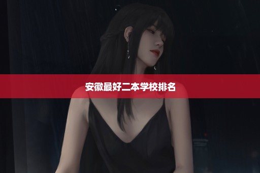 安徽最好二本学校排名