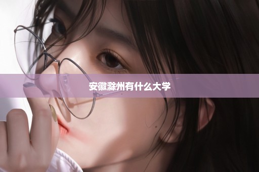 安徽滁州有什么大学