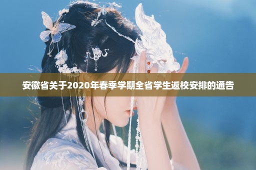 安徽省关于2020年春季学期全省学生返校安排的通告