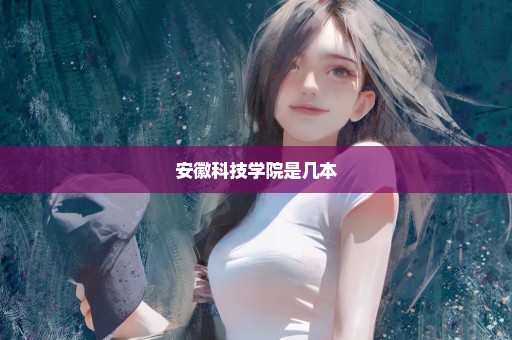 安徽科技学院是几本
