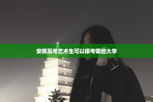 安徽高考艺术生可以报考哪些大学
