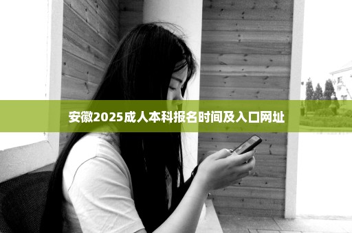 安徽2025成人本科报名时间及入口网址