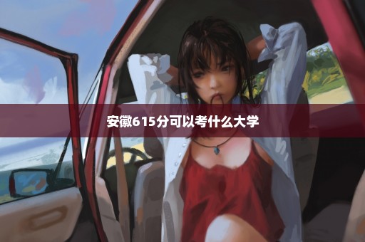 安徽615分可以考什么大学