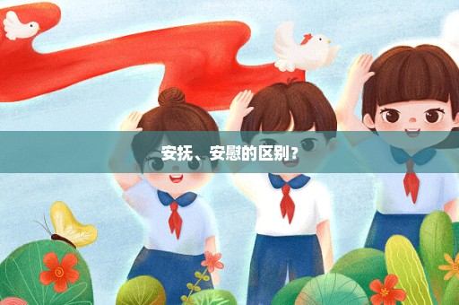 安抚、安慰的区别？