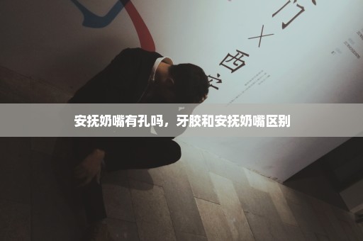 安抚奶嘴有孔吗，牙胶和安抚奶嘴区别