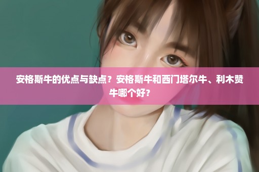 安格斯牛的优点与缺点？安格斯牛和西门塔尔牛、利木赞牛哪个好？
