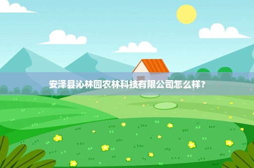安泽县沁林园农林科技有限公司怎么样？
