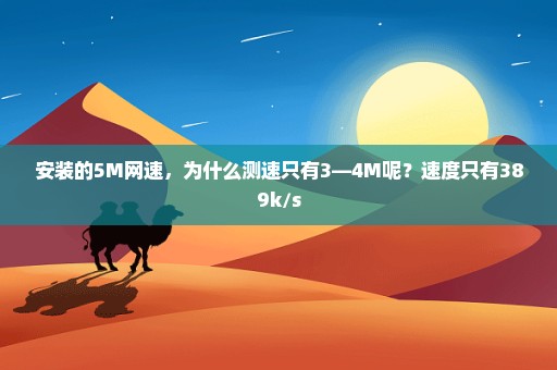 安装的5M网速，为什么测速只有3—4M呢？速度只有389k/s
