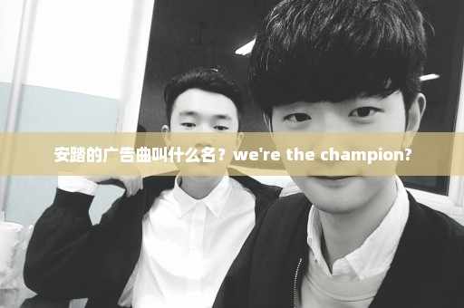 安踏的广告曲叫什么名？we're the champion?