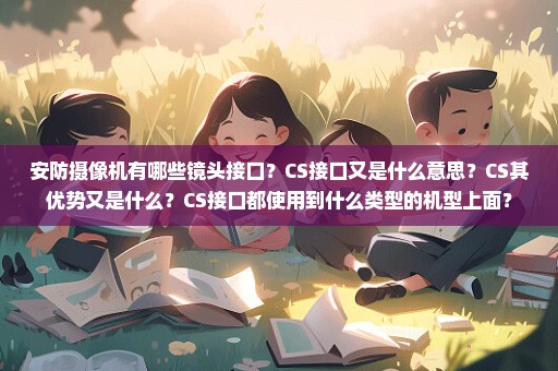 安防摄像机有哪些镜头接口？CS接口又是什么意思？CS其优势又是什么？CS接口都使用到什么类型的机型上面？