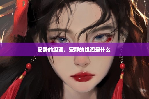 安静的组词，安静的组词是什么 