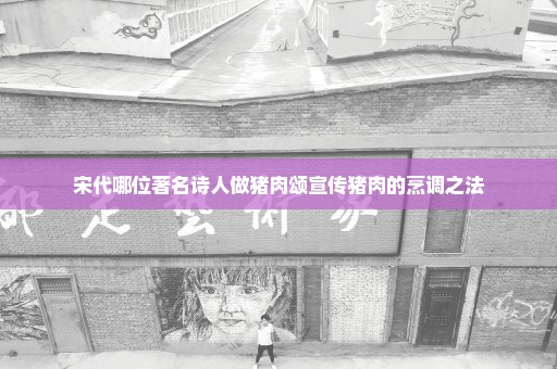 宋代哪位著名诗人做猪肉颂宣传猪肉的烹调之法