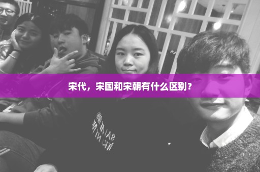 宋代，宋国和宋朝有什么区别？