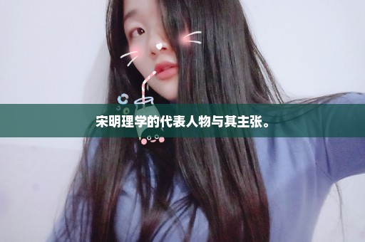 宋明理学的代表人物与其主张。