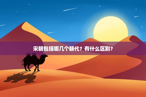 宋朝包括哪几个朝代？有什么区别？