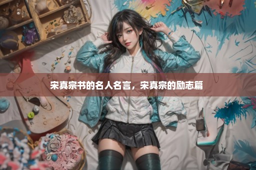 宋真宗书的名人名言，宋真宗的励志篇 