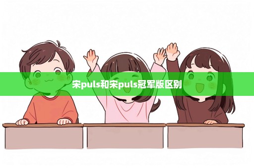 宋puls和宋puls冠军版区别